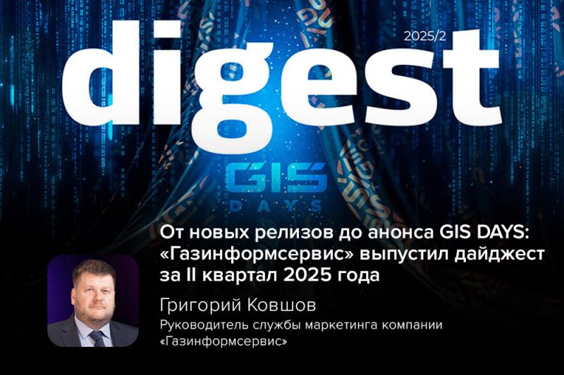 От новых релизов до анонса GIS DAYS: «Газинформсервис» выпустил дайджест за II квартал 2025 года