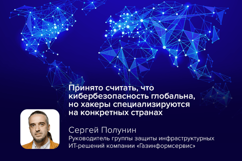 Эксперт компании «Газинформсервис»: «Принято считать, что кибербезопасность глобальна, но хакеры специализируются на конкретных странах»