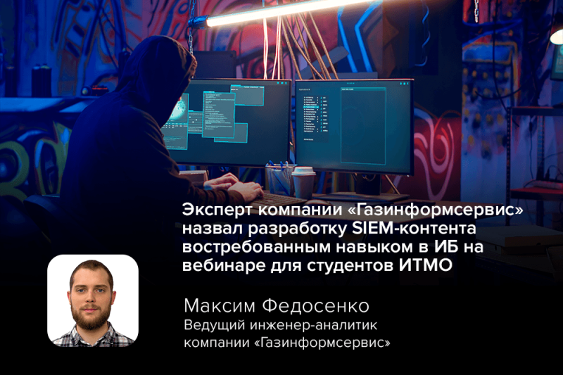 Эксперт компании «Газинформсервис» назвал разработку SIEM-контента востребованным навыком в ИБ на вебинаре для студентов ИТМО